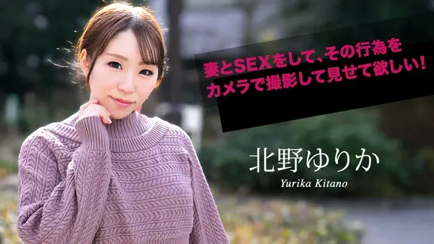 北野ゆりか - 妻とSEXをして、その行為をカメラで撮影して見せて欲しい！