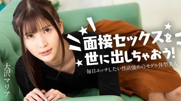 大沢マリア - 面接セックスを世に出しちゃおう！ ～毎日エッチしたい性欲強めのモデル体型美女～