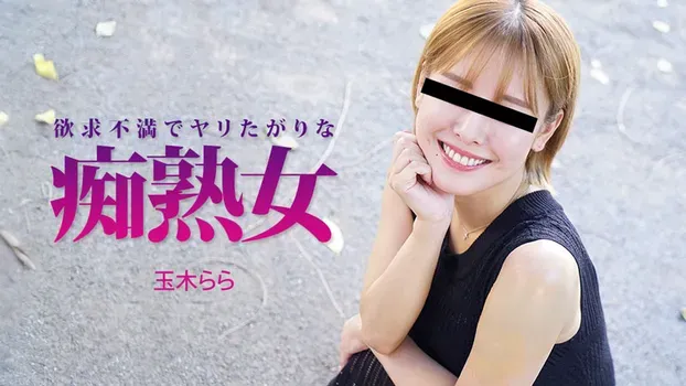 玉木らら - 欲求不満でヤリたがりな痴熟女