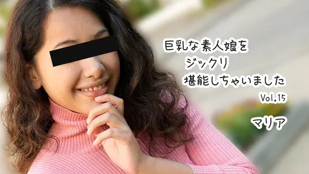 マリア - 巨乳な素人娘をジックリ堪能しちゃいましたVol.15
